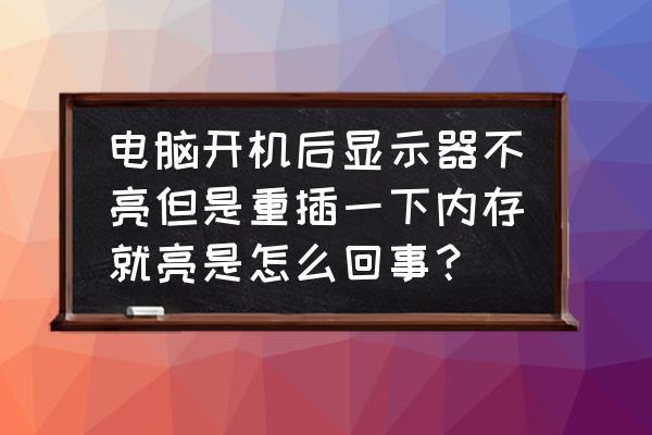 电脑开机屏幕不亮但过一会正常 电脑开机后显示器不亮但是重插一下内存就亮是怎么回事？