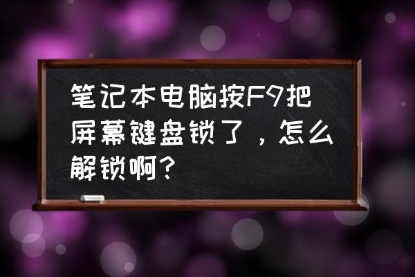 笔记本电脑键盘锁了按哪里解锁 笔记本电脑按F9把屏幕键盘锁了，怎么解锁啊？