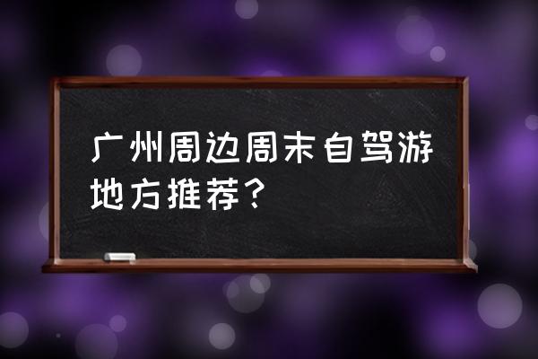 广州市区旅游必去的4个景点排名 广州周边周末自驾游地方推荐？