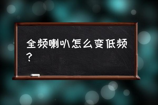 全频喇叭如何增强低音 全频喇叭怎么变低频？