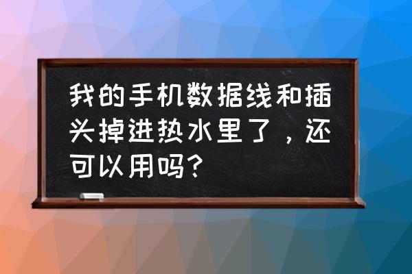 手机白色数据线脏了要怎么清洗 我的手机数据线和插头掉进热水里了，还可以用吗？