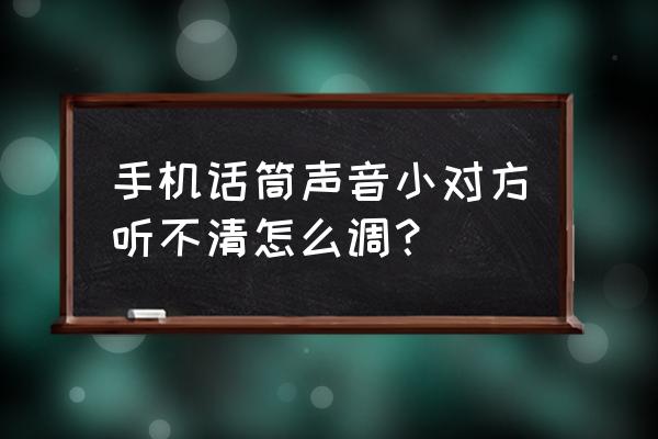 怎么增强麦克风声音 手机话筒声音小对方听不清怎么调？