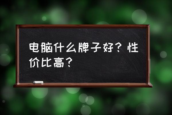 各种电脑优缺点 电脑什么牌子好？性价比高？