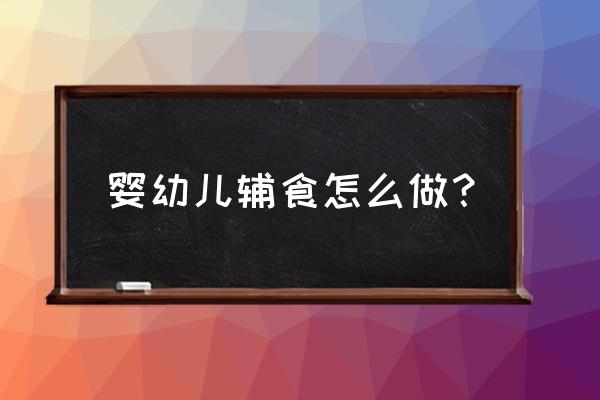 刚开始添加辅食的详细方法 婴幼儿辅食怎么做？