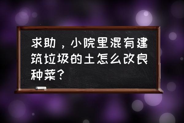 庭院土壤改良最佳方法 求助，小院里混有建筑垃圾的土怎么改良种菜？