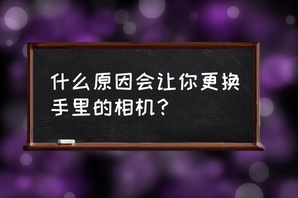 索尼a6300相机录像怎么调 什么原因会让你更换手里的相机？