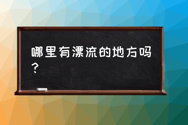 中国最好的漂流排行 哪里有漂流的地方吗？