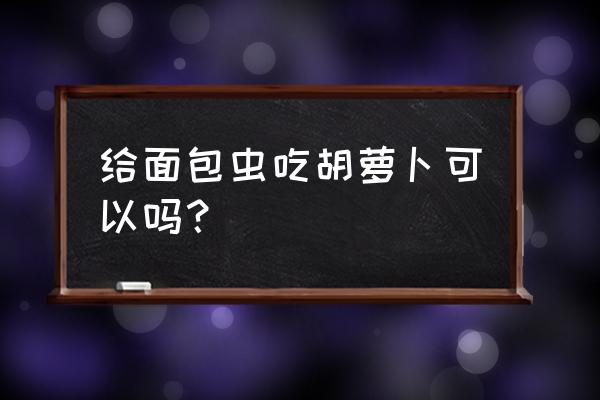 包菜留种方法和技术 给面包虫吃胡萝卜可以吗？