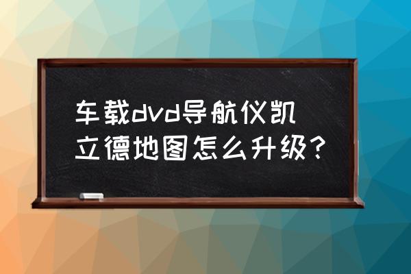 凯立德免费升级5种方法 车载dvd导航仪凯立德地图怎么升级？