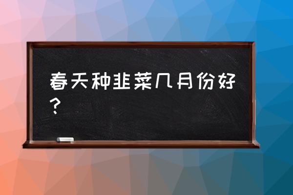 春天种韭菜的正确方法 春天种韭菜几月份好？