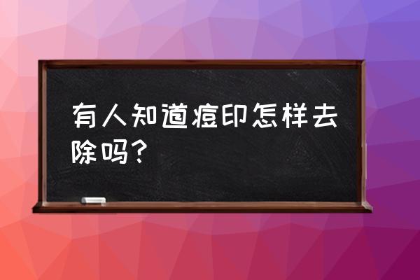 如何科学祛除痘印 有人知道痘印怎样去除吗？