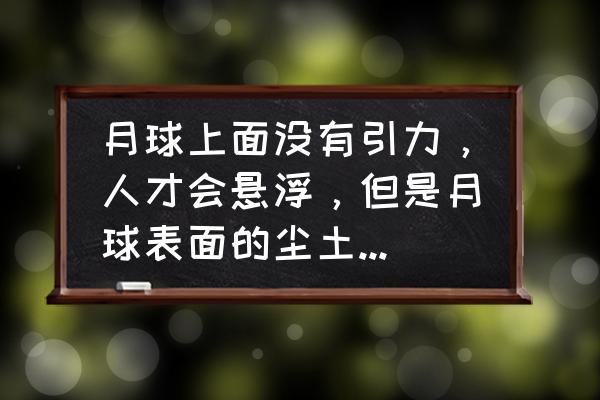 泥土是怎样产生的简短 月球上面没有引力，人才会悬浮，但是月球表面的尘土和岩石是靠哪种力聚合到一起的呢？