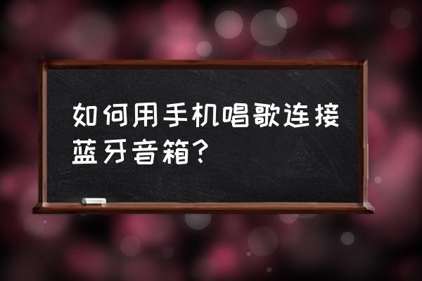 在家自制手机音响 如何用手机唱歌连接蓝牙音箱？