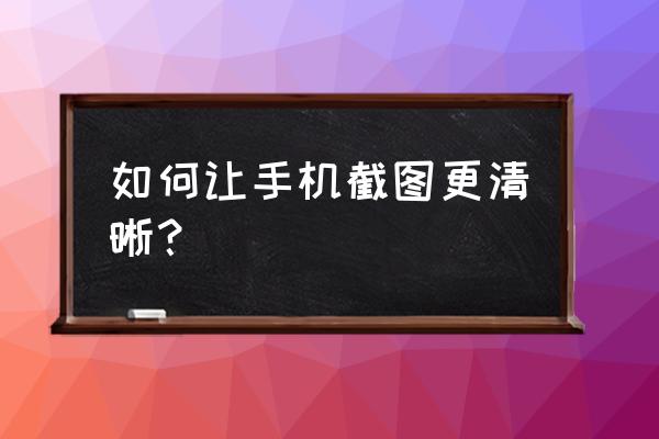 模糊的照片怎样才能变清晰 如何让手机截图更清晰？