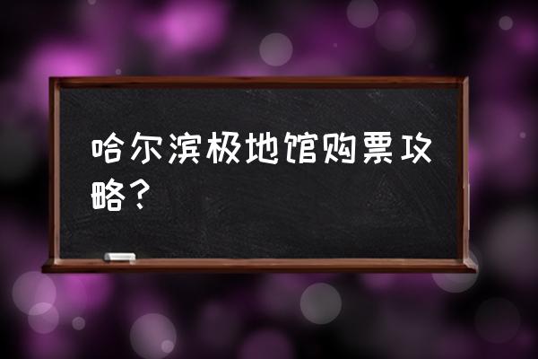 哈尔滨极地馆门票需要网上预约吗 哈尔滨极地馆购票攻略？