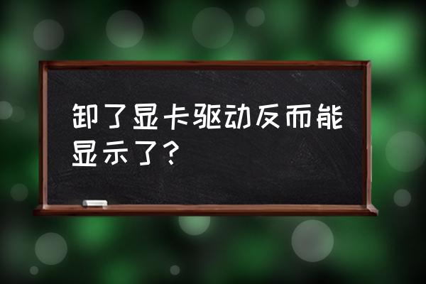 win7卸载显卡驱动打不开怎么办 卸了显卡驱动反而能显示了？