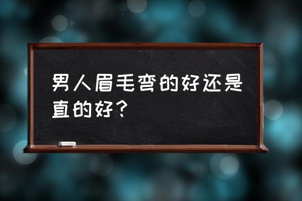 四种没本事男人面相 男人眉毛弯的好还是直的好？