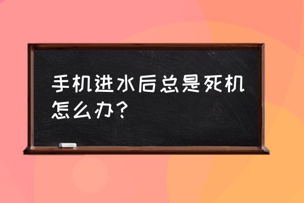 智能手机进水怎么办小窍门 手机进水后总是死机怎么办？