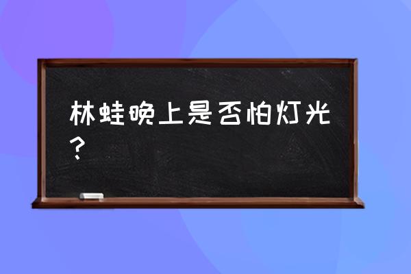 林蛙是怎样养殖的 林蛙晚上是否怕灯光？