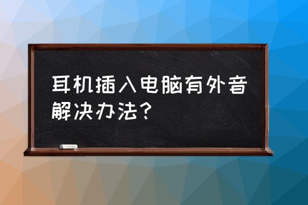 台式电脑怎么插入耳机才有声音 耳机插入电脑有外音解决办法？