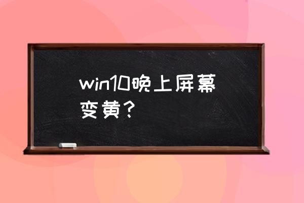 win10桌面变黄怎么调回来 win10晚上屏幕变黄？