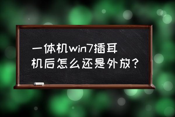 win7插上耳机还是外放声音 一体机win7插耳机后怎么还是外放？