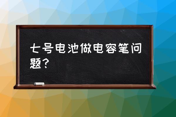 自制电容笔 七号电池做电容笔问题？