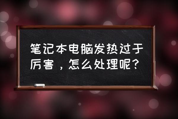 笔记本电脑温度监控不准怎么办 笔记本电脑发热过于厉害，怎么处理呢？