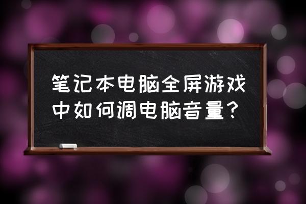 电脑声音怎么设置才是最佳 笔记本电脑全屏游戏中如何调电脑音量？