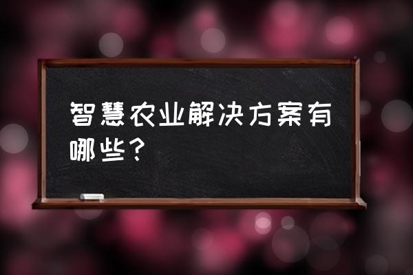 什么是可视化农业 智慧农业解决方案有哪些？