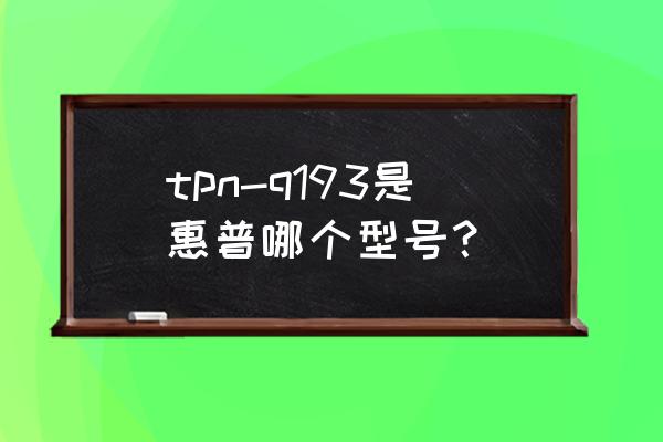 惠普笔记本电脑q193参数 tpn-q193是惠普哪个型号？