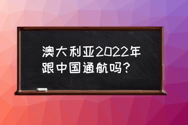 现在可以订澳大利亚的机票吗 澳大利亚2022年跟中国通航吗？