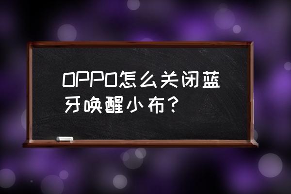 苹果蓝牙耳机怎么把长按通话关掉 OPPO怎么关闭蓝牙唤醒小布？