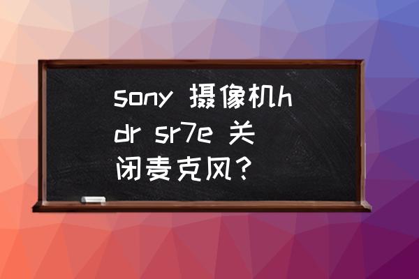 sony5.3摄影机说明书 sony 摄像机hdr sr7e 关闭麦克风？