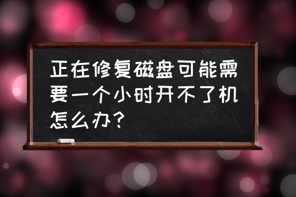 怎么检查电脑磁盘是否坏 正在修复磁盘可能需要一个小时开不了机怎么办？