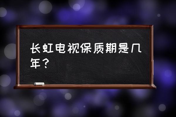 长虹等离子电视51寸说明书 长虹电视保质期是几年？