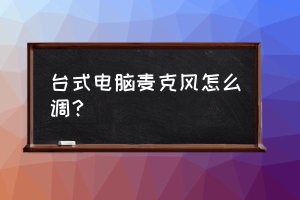 台式电脑麦克风在哪里 台式电脑麦克风怎么调？