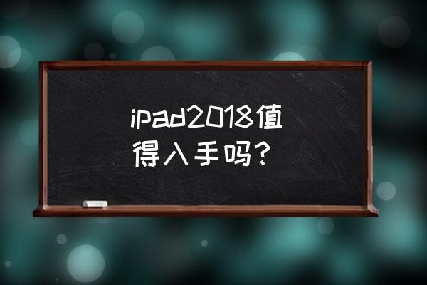 有必要买2018款平板吗 ipad2018值得入手吗？