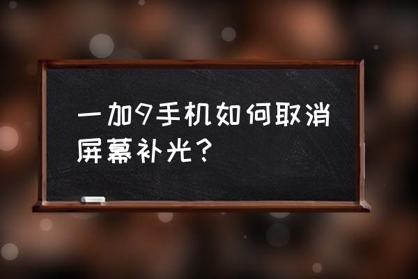 一加9如何关屏幕补光 一加9手机如何取消屏幕补光？