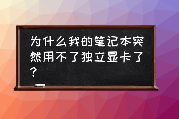 笔记本突然找不到独立显卡怎么办 为什么我的笔记本突然用不了独立显卡了？