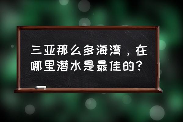 三亚最佳潜水地方在哪里 三亚那么多海湾，在哪里潜水是最佳的？