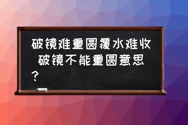 破镜不能重圆说明了什么知识 破镜难重圆覆水难收 破镜不能重圆意思？