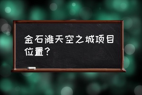 去天空之城旅游最佳时间 金石滩天空之城项目位置？