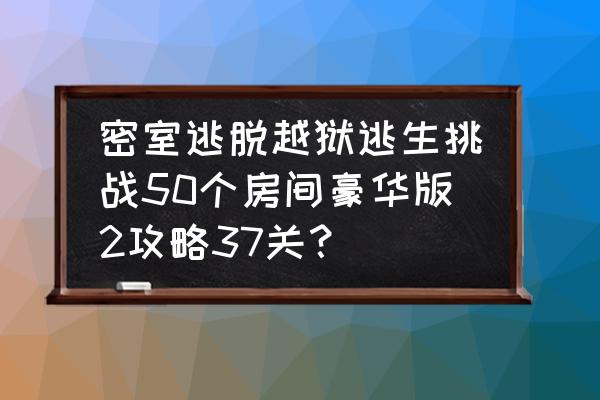 密室逃脱50个房间之一第37关攻略 密室逃脱越狱逃生挑战50个房间豪华版2攻略37关？