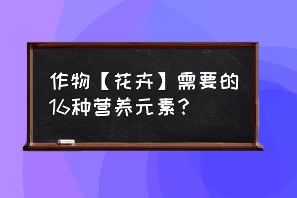 植物缺少微量元素时怎么解决 作物【花卉】需要的16种营养元素？