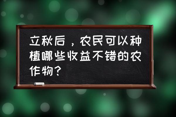 立秋吃什么蔬菜最好 立秋后，农民可以种植哪些收益不错的农作物？