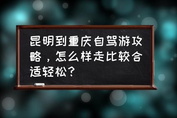 昆明周边200公里自驾游 昆明到重庆自驾游攻略，怎么样走比较合适轻松？