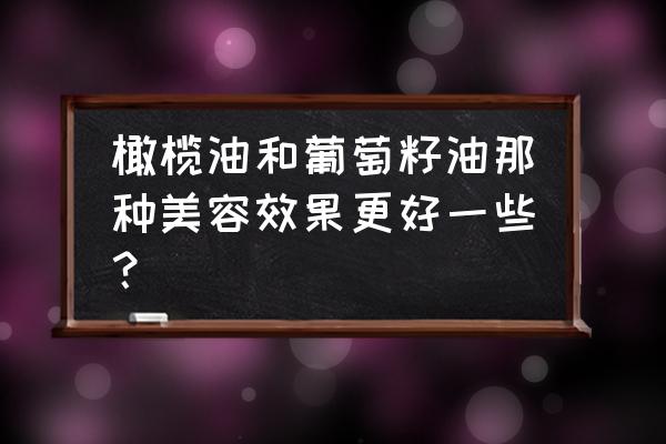 橄榄油怎么护肤美容效果好 橄榄油和葡萄籽油那种美容效果更好一些？