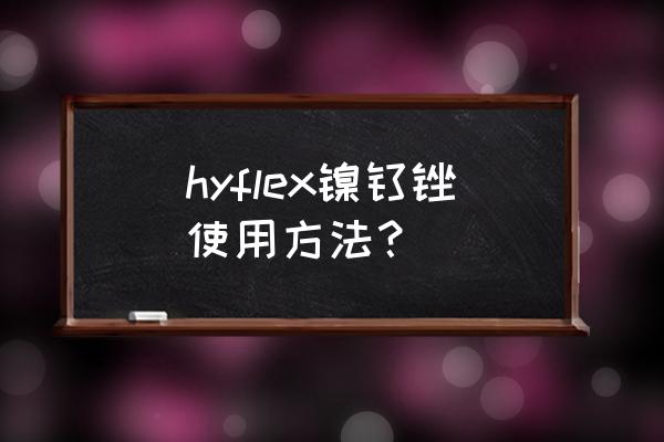 去角质清洁凝胶的正确使用方法 hyflex镍钛锉使用方法？