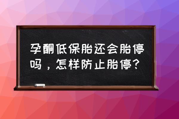 怀孕早期怎么预防胎停 孕酮低保胎还会胎停吗，怎样防止胎停？